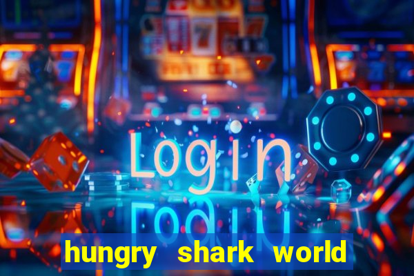 hungry shark world dinheiro infinito ios