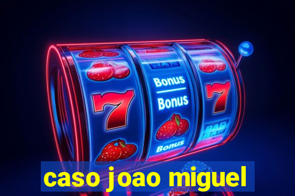 caso joao miguel