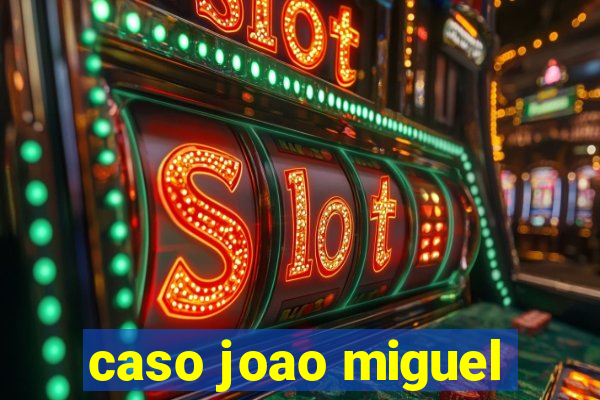caso joao miguel