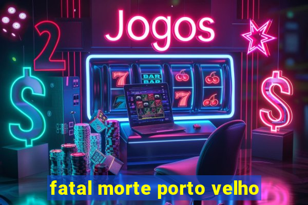 fatal morte porto velho